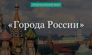 Города России (окружающий мир, 2 класс) в кратком изложении